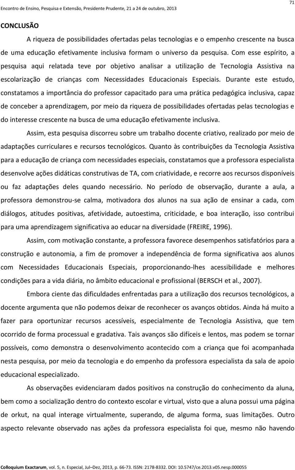 Durante este estudo, constatamos a importância do professor capacitado para uma prática pedagógica inclusiva, capaz de conceber a aprendizagem, por meio da riqueza de possibilidades ofertadas pelas