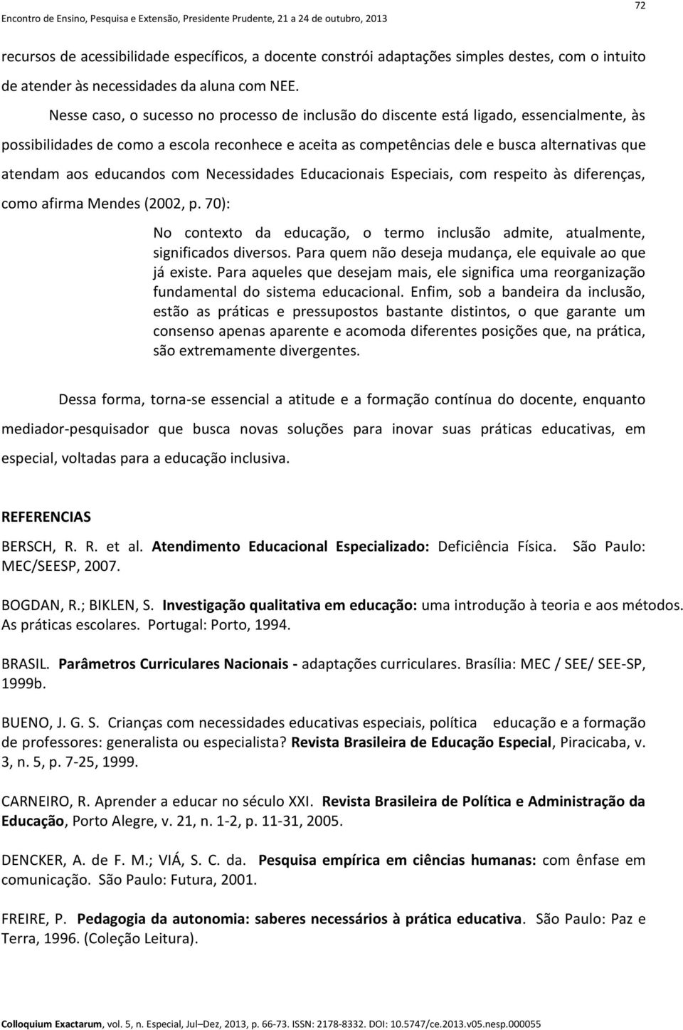 educandos com Necessidades Educacionais Especiais, com respeito às diferenças, como afirma Mendes (2002, p. 70): No contexto da educação, o termo inclusão admite, atualmente, significados diversos.