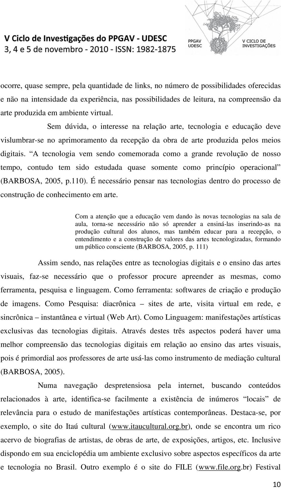 A tecnologia vem sendo comemorada como a grande revolução de nosso tempo, contudo tem sido estudada quase somente como princípio operacional (BARBOSA, 2005, p.110).