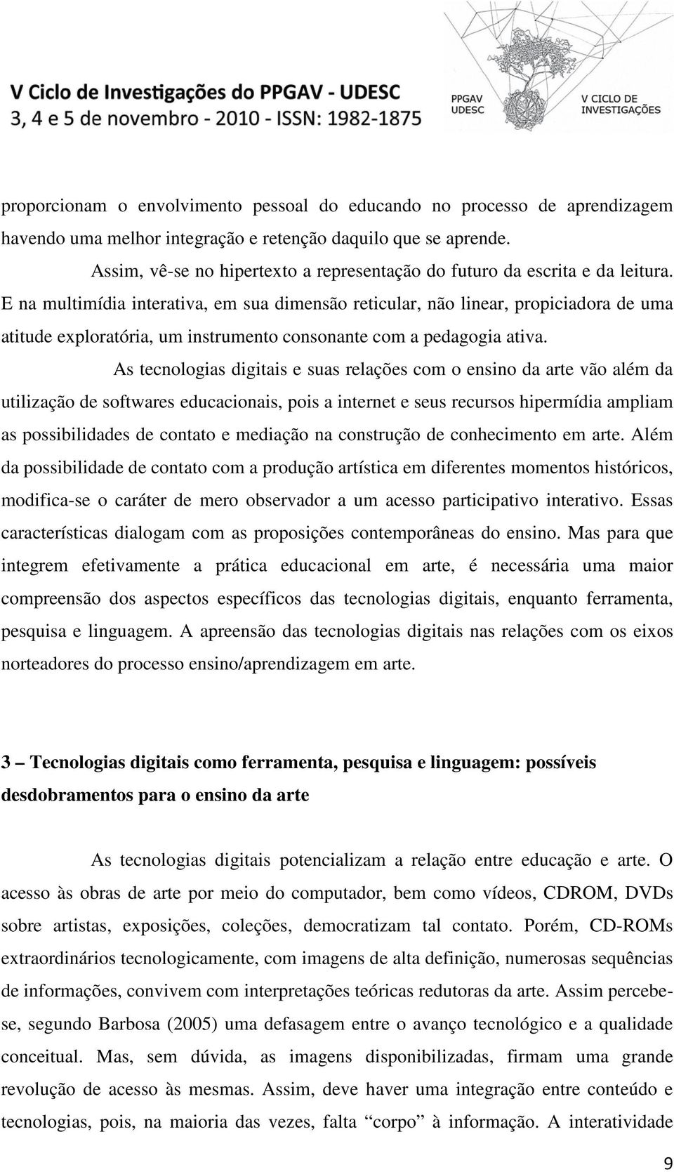 E na multimídia interativa, em sua dimensão reticular, não linear, propiciadora de uma atitude exploratória, um instrumento consonante com a pedagogia ativa.