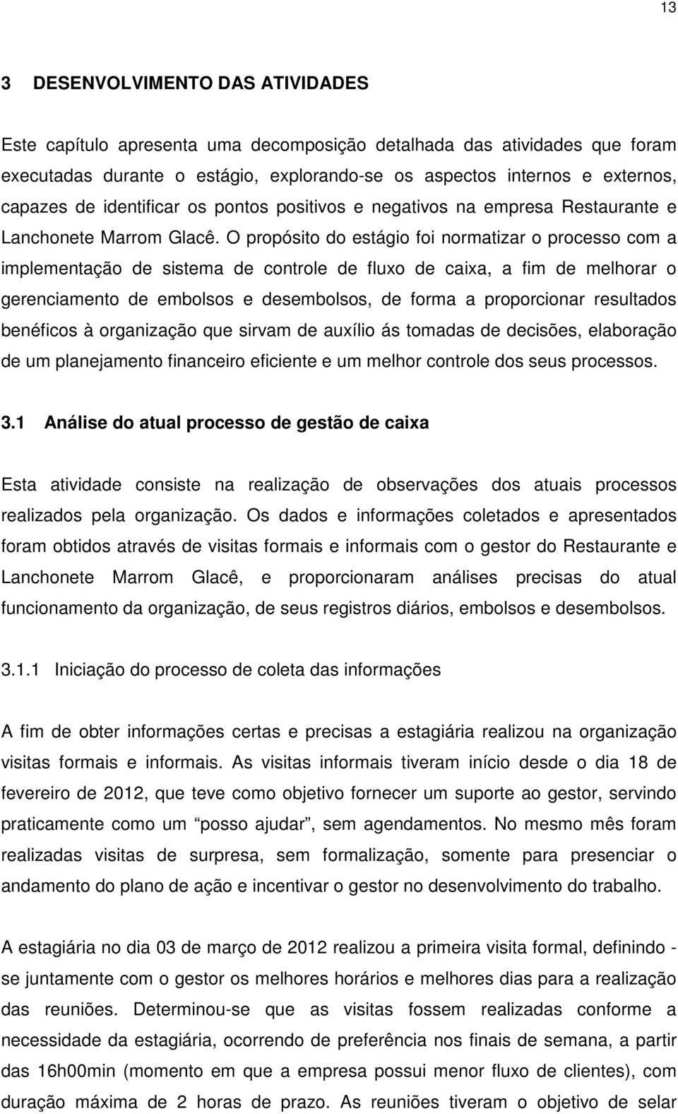 O propósito do estágio foi normatizar o processo com a implementação de sistema de controle de fluxo de caixa, a fim de melhorar o gerenciamento de embolsos e desembolsos, de forma a proporcionar