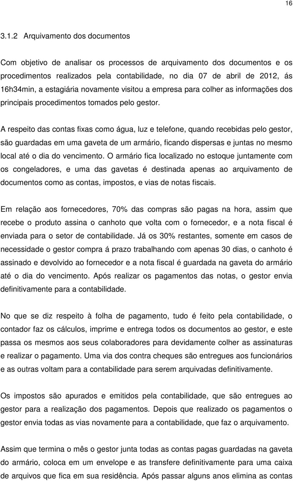 A respeito das contas fixas como água, luz e telefone, quando recebidas pelo gestor, são guardadas em uma gaveta de um armário, ficando dispersas e juntas no mesmo local até o dia do vencimento.