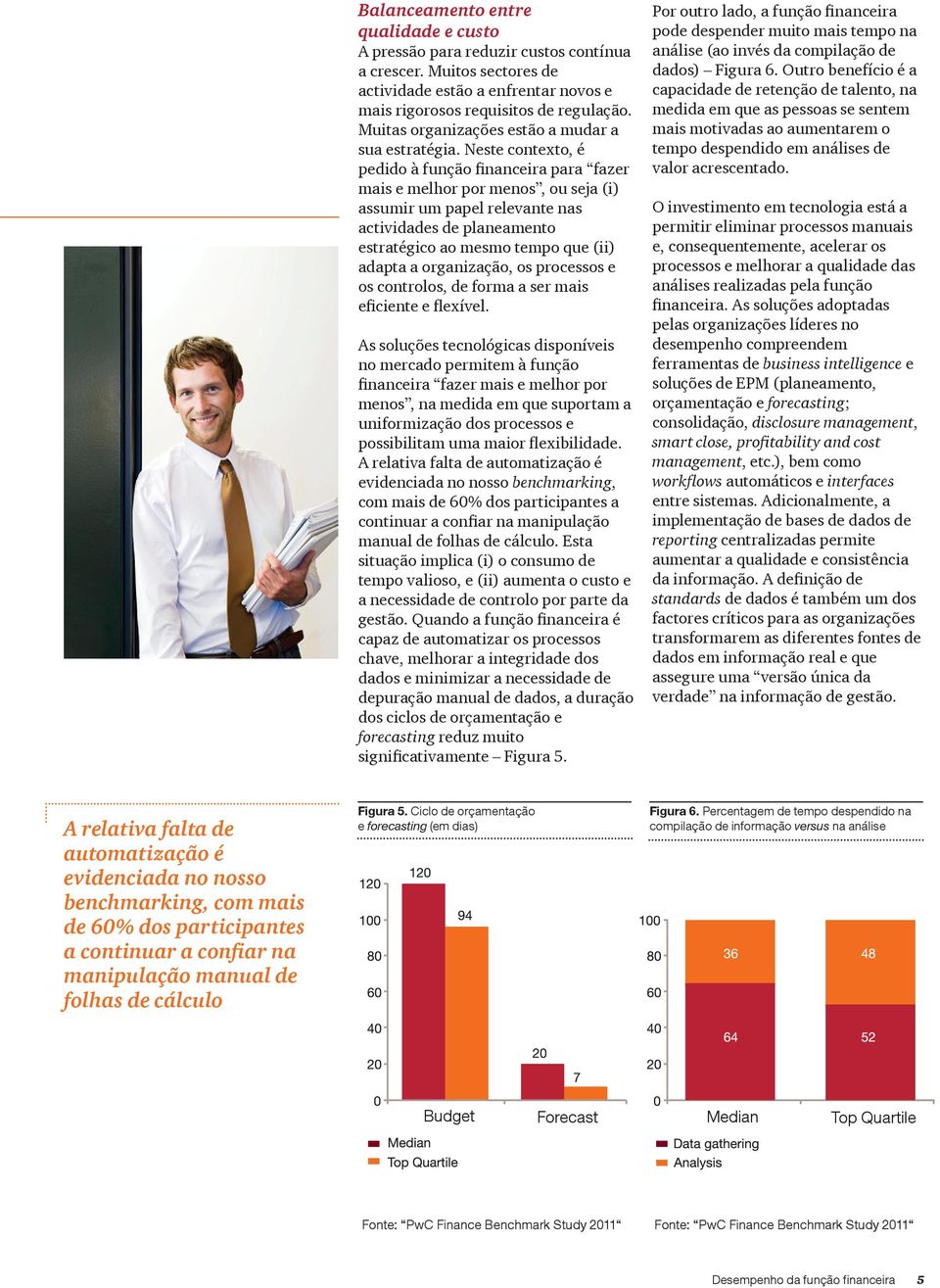 Neste contexto, é pedido à função financeira para fazer mais e melhor por menos, ou seja (i) assumir um papel relevante nas actividades de planeamento estratégico ao mesmo tempo que (ii) adapta a