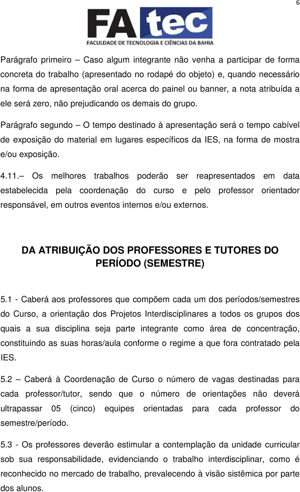 Parágrafo segundo O tempo destinado à apresentação será o tempo cabível de exposição do material em lugares específicos da IES, na forma de mostra e/ou exposição. 4.11.