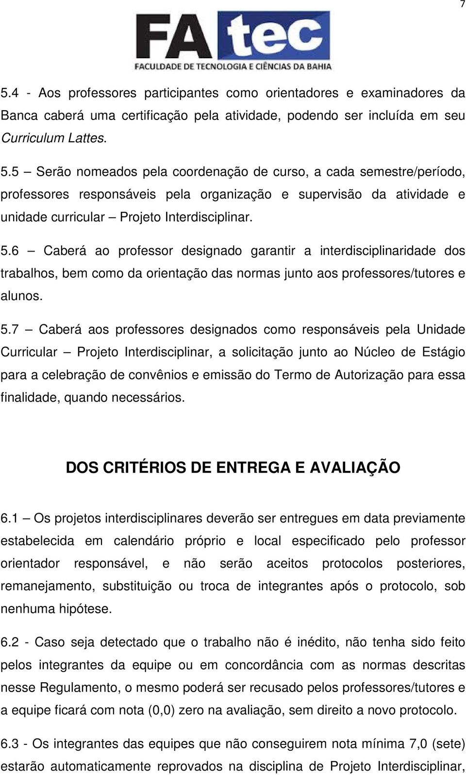 7 Caberá aos professores designados como responsáveis pela Unidade Curricular Projeto Interdisciplinar, a solicitação junto ao Núcleo de Estágio para a celebração de convênios e emissão do Termo de