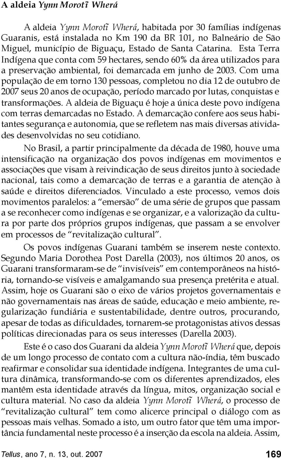 Com uma população de em torno 130 pessoas, completou no dia 12 de outubro de 2007 seus 20 anos de ocupação, período marcado por lutas, conquistas e transformações.