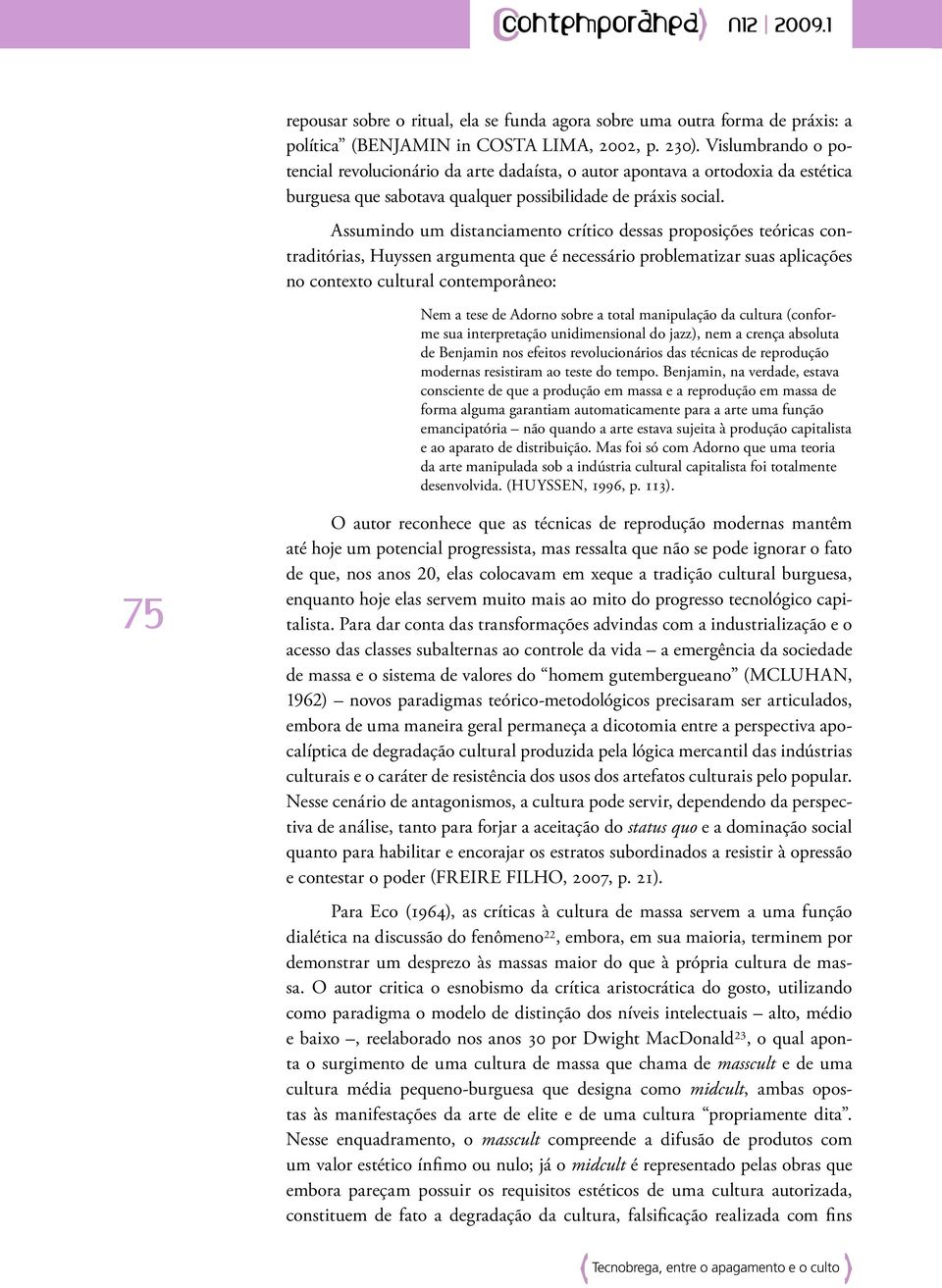 Assumindo um distanciamento crítico dessas proposições teóricas contraditórias, Huyssen argumenta que é necessário problematizar suas aplicações no contexto cultural contemporâneo: Nem a tese de