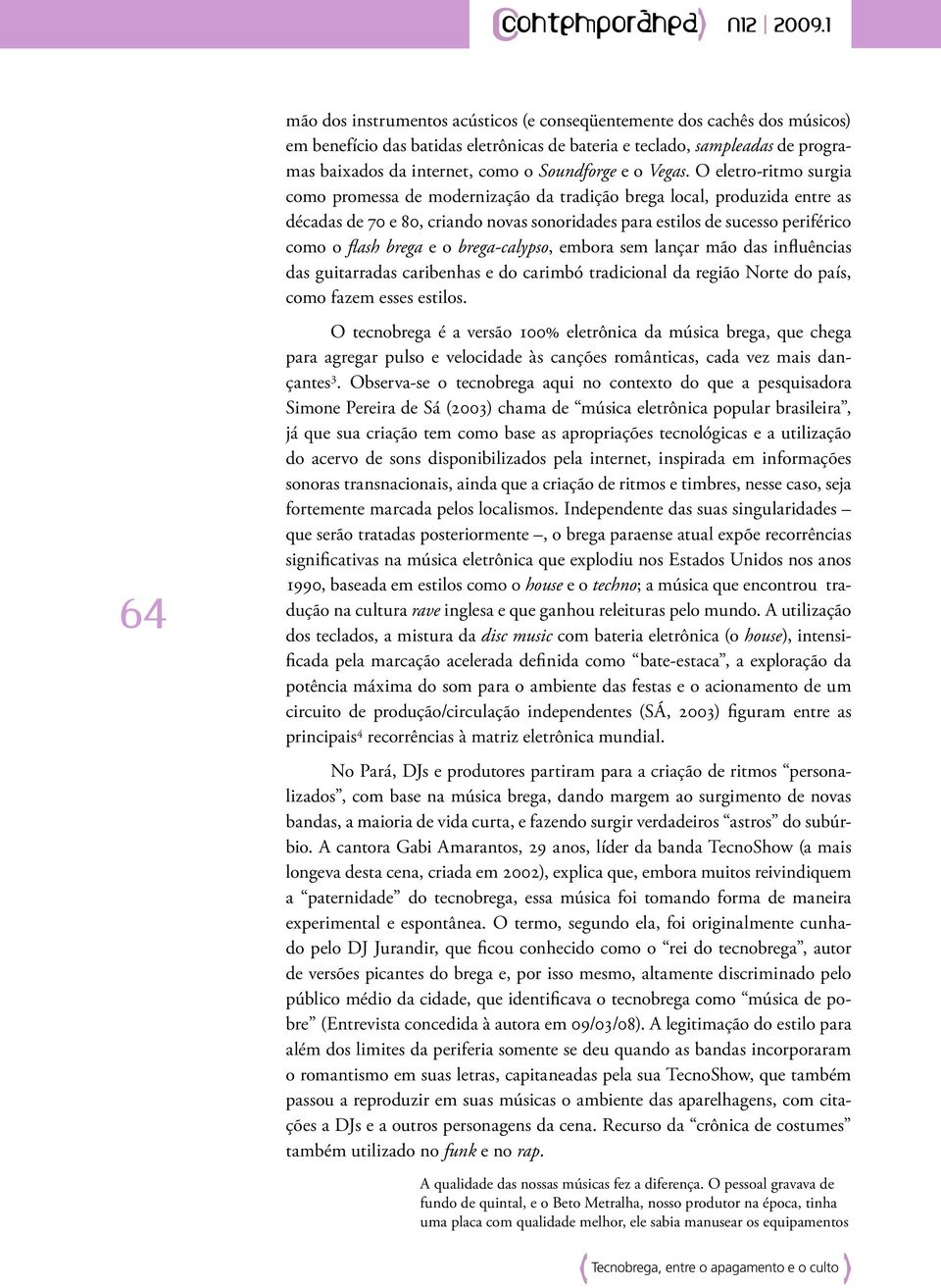 O eletro-ritmo surgia como promessa de modernização da tradição brega local, produzida entre as décadas de 70 e 80, criando novas sonoridades para estilos de sucesso periférico como o flash brega e o