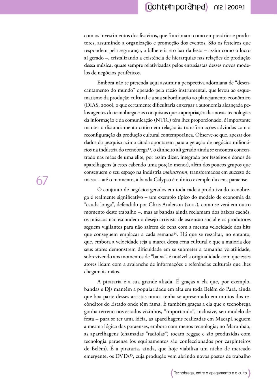 sempre relativizadas pelos entusiastas desses novos modelos de negócios periféricos.