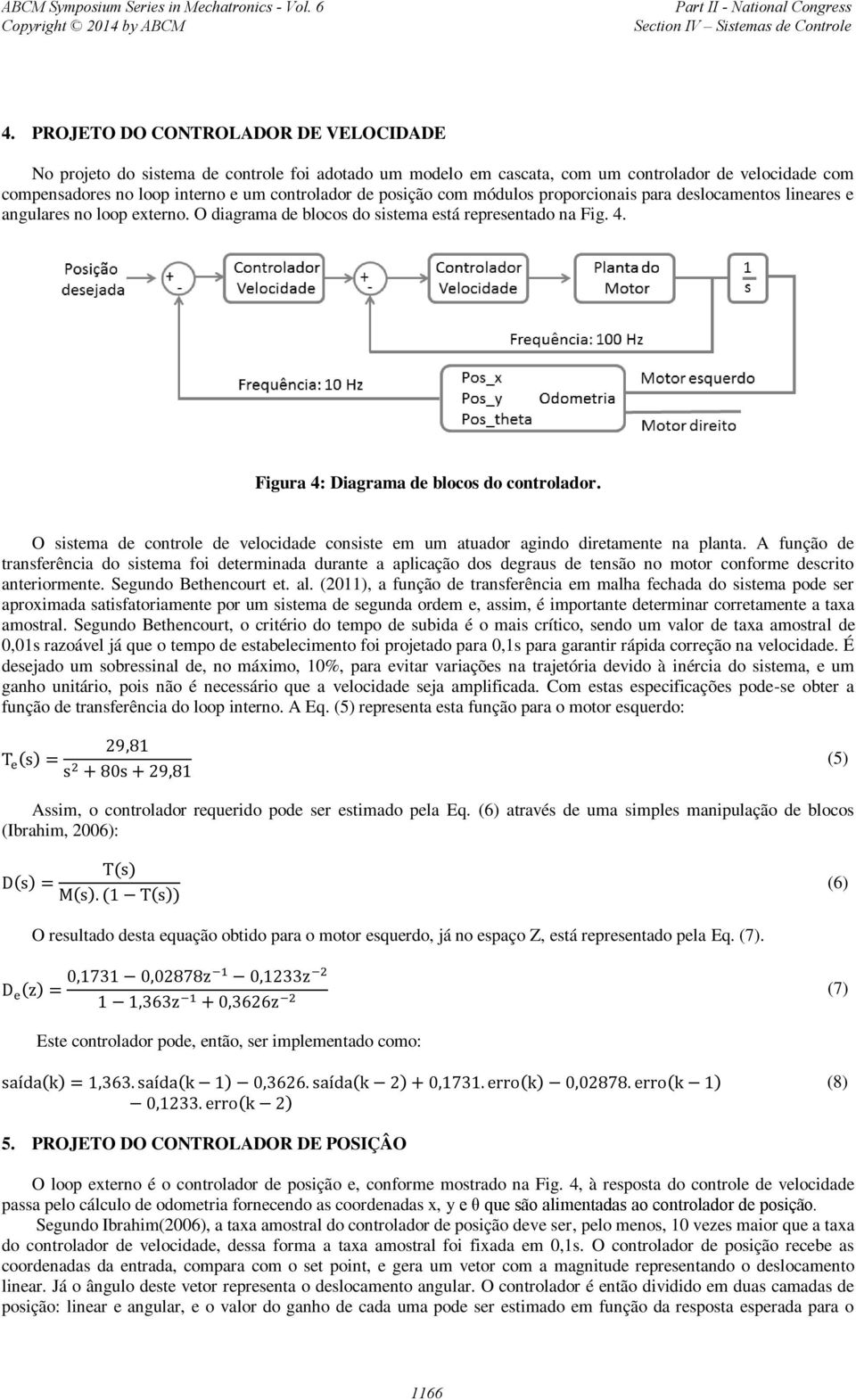 O sistema de controle de velocidade consiste em um atuador agindo diretamente na planta.