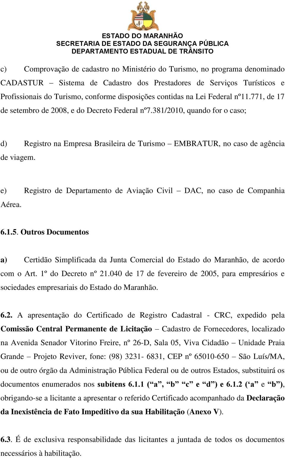 e) Registro de Departamento de Aviação Civil DAC, no caso de Companhia Aérea. 6.1.5. Outros Documentos a) Certidão Simplificada da Junta Comercial do Estado do Maranhão, de acordo com o Art.