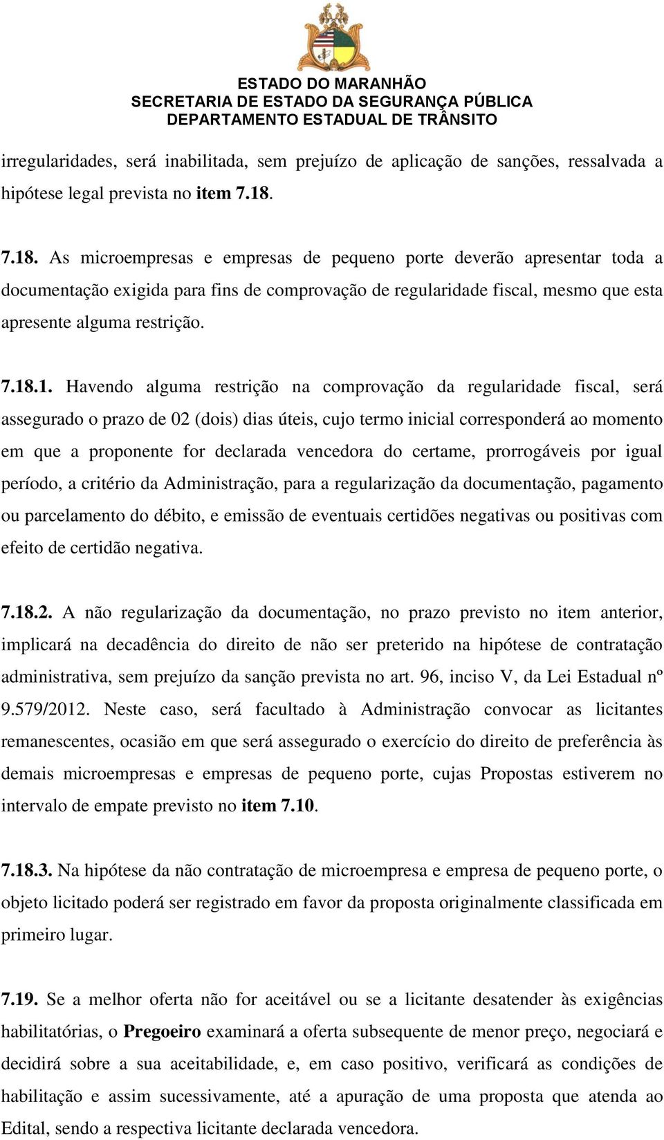 Havendo alguma restrição na comprovação da regularidade fiscal, será assegurado o prazo de 02 (dois) dias úteis, cujo termo inicial corresponderá ao momento em que a proponente for declarada