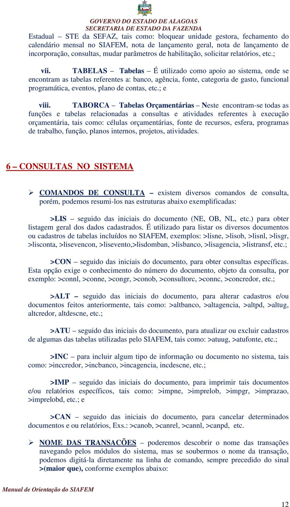 TABELAS Tabelas É utilizado como apoio ao sistema, onde se encontram as tabelas referentes a: banco, agência, fonte, categoria de gasto, funcional programática, eventos, plano de contas, etc.; e viii.