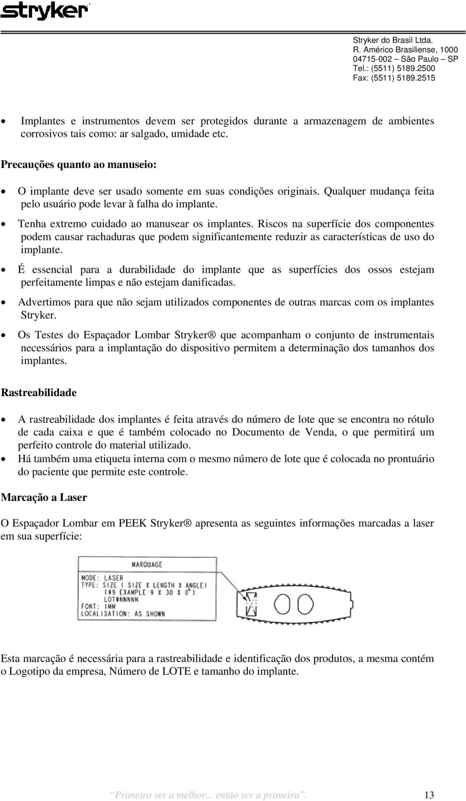 Tenha extremo cuidado ao manusear os implantes. Riscos na superfície dos componentes podem causar rachaduras que podem significantemente reduzir as características de uso do implante.