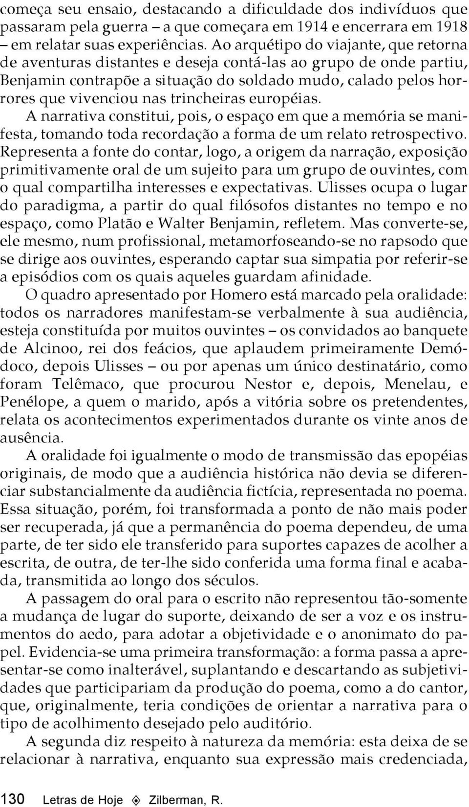 trincheiras européias. A narrativa constitui, pois, o espaço em que a memória se manifesta, tomando toda recordação a forma de um relato retrospectivo.