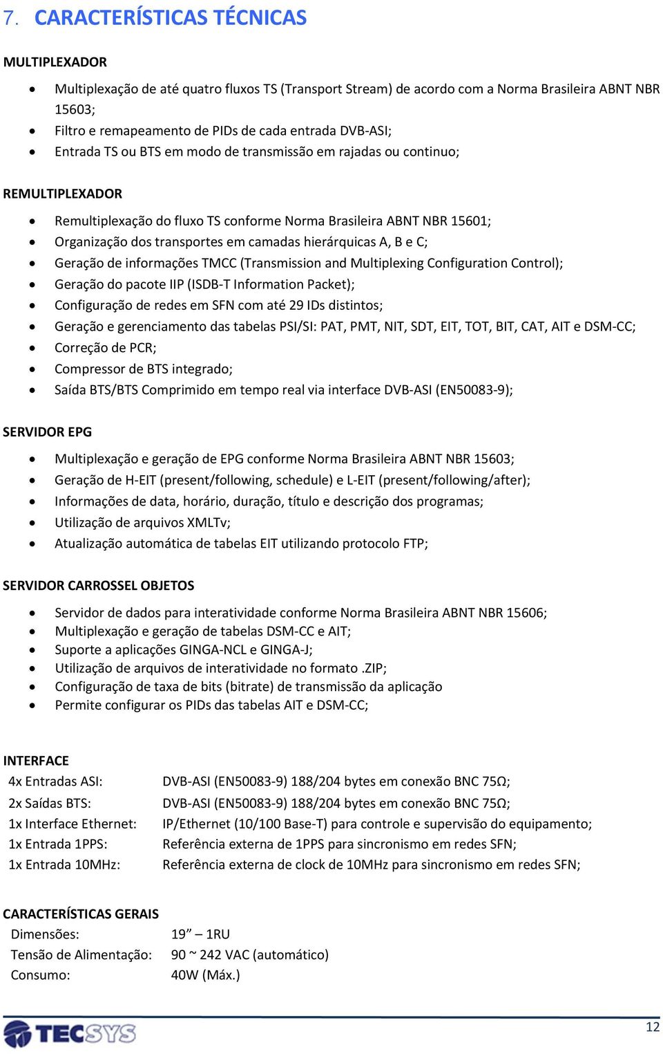 hierárquicas A, B e C; Geração de informações TMCC (Transmission and Multiplexing Configuration Control); Geração do pacote IIP (ISDB T Information Packet); Configuração de redes em SFN com até 29