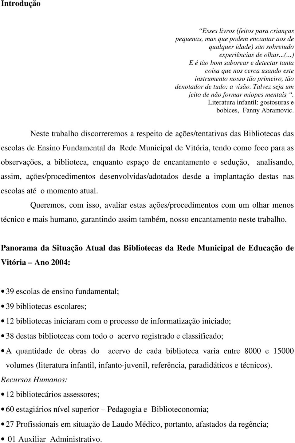 Neste trabalho discorreremos a respeito de ações/tentativas das Bibliotecas das escolas de Ensino Fundamental da Rede Municipal de Vitória, tendo como foco para as observações, a biblioteca, enquanto