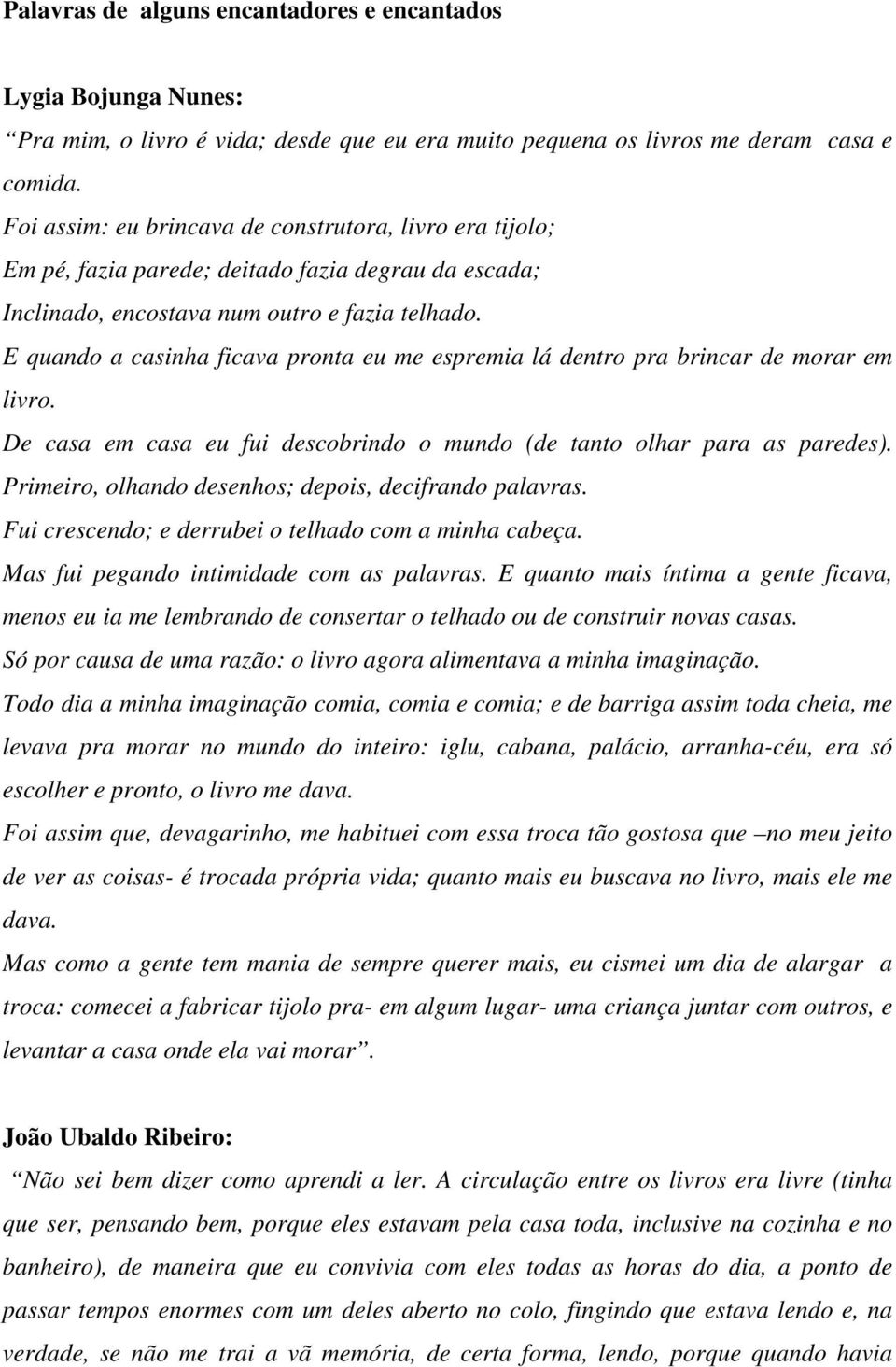 E quando a casinha ficava pronta eu me espremia lá dentro pra brincar de morar em livro. De casa em casa eu fui descobrindo o mundo (de tanto olhar para as paredes).