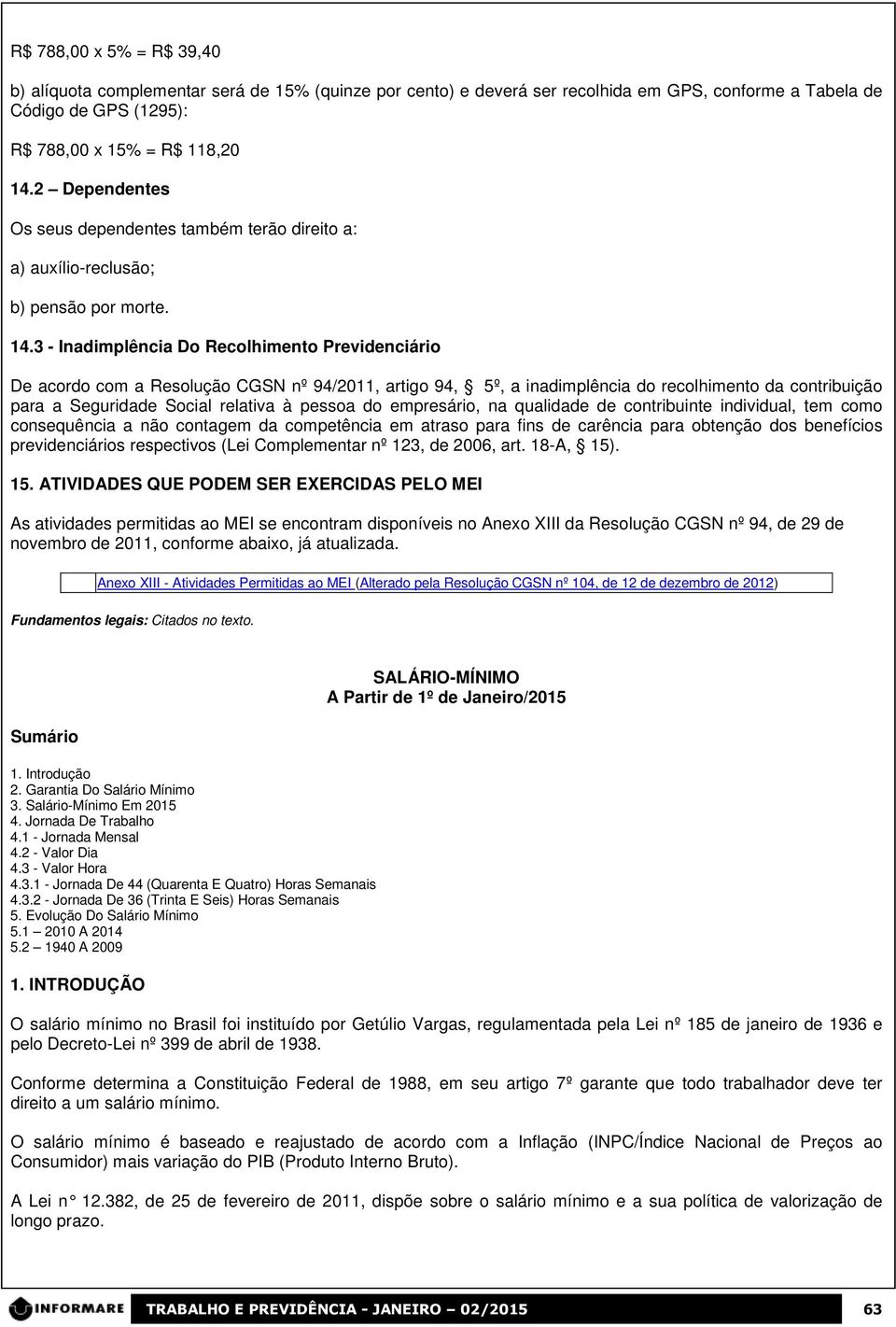 3 - Inadimplência Do Recolhimento Previdenciário De acordo com a Resolução CGSN nº 94/2011, artigo 94, 5º, a inadimplência do recolhimento da contribuição para a Seguridade Social relativa à pessoa