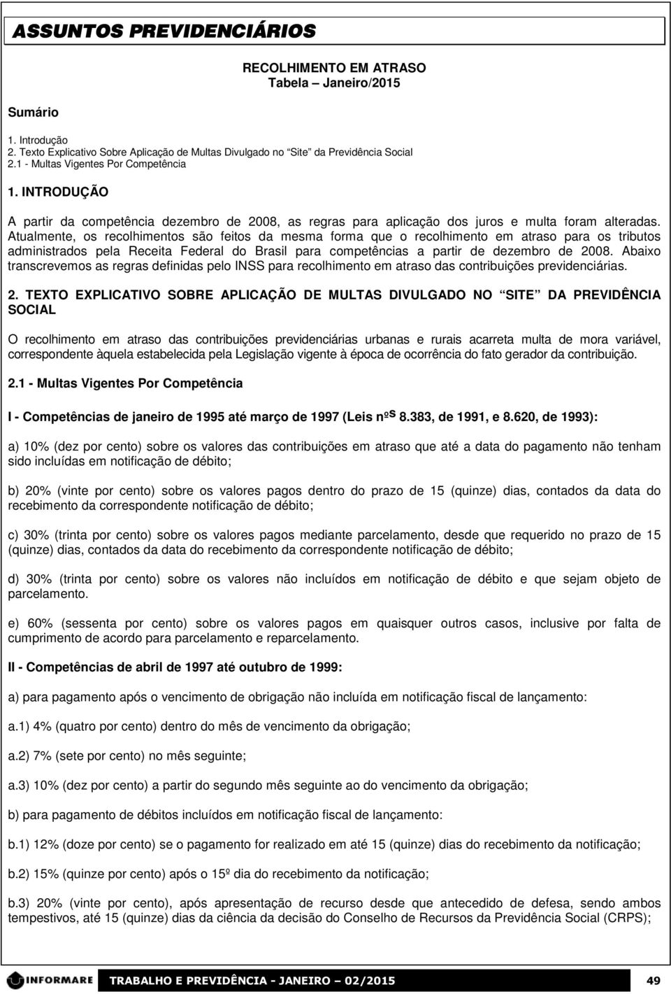 Atualmente, os recolhimentos são feitos da mesma forma que o recolhimento em atraso para os tributos administrados pela Receita Federal do Brasil para competências a partir de dezembro de 2008.