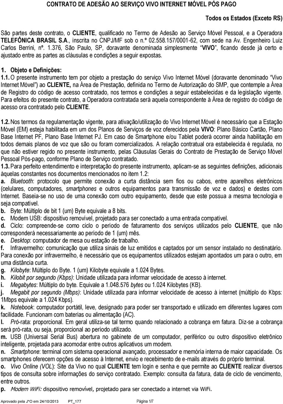 376, São Paulo, SP, doravante denominada simplesmente VIVO, ficando desde já certo e ajustado entre as partes as cláusulas e condições a seguir expostas. 1.