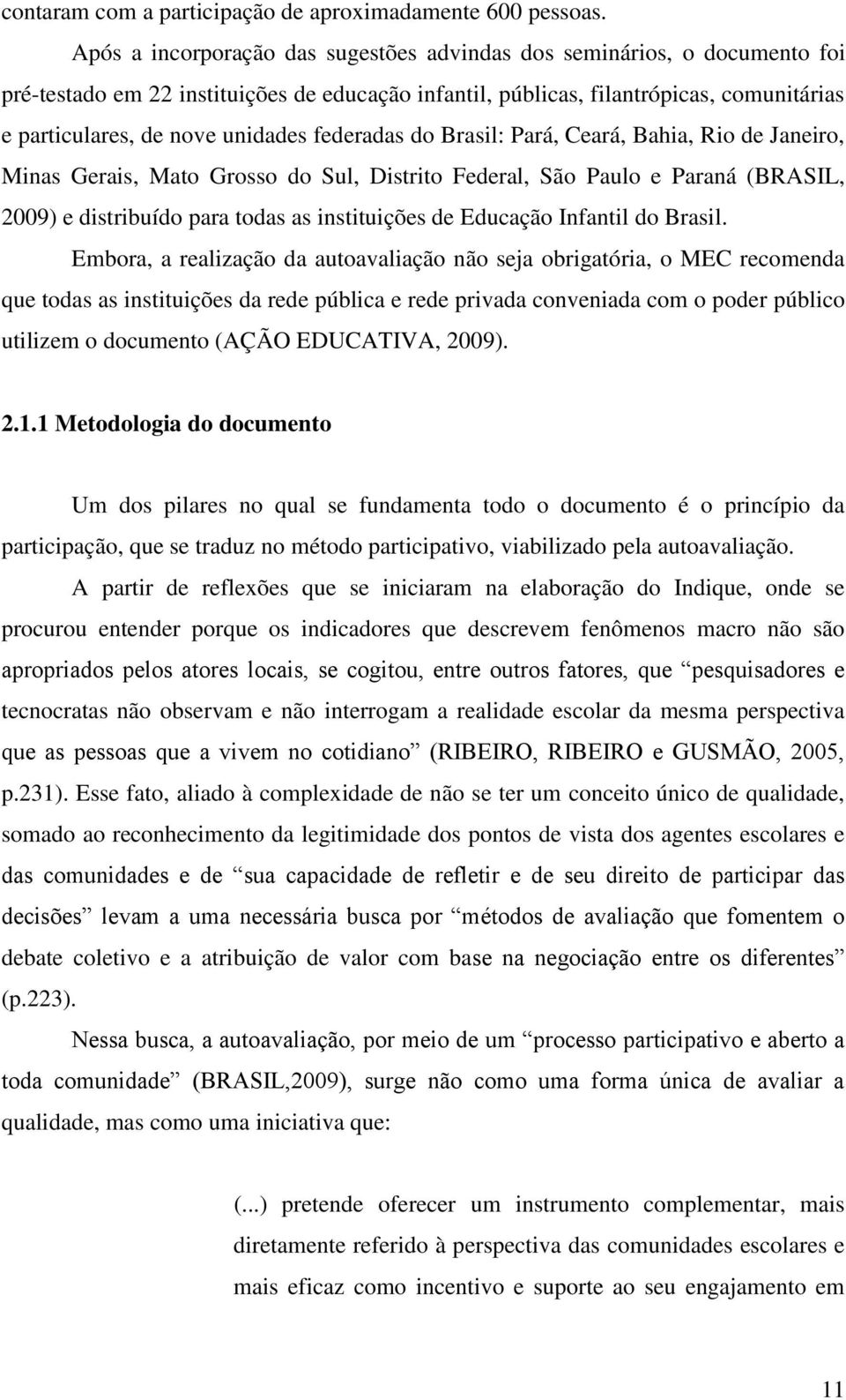 federadas do Brasil: Pará, Ceará, Bahia, Rio de Janeiro, Minas Gerais, Mato Grosso do Sul, Distrito Federal, São Paulo e Paraná (BRASIL, 2009) e distribuído para todas as instituições de Educação