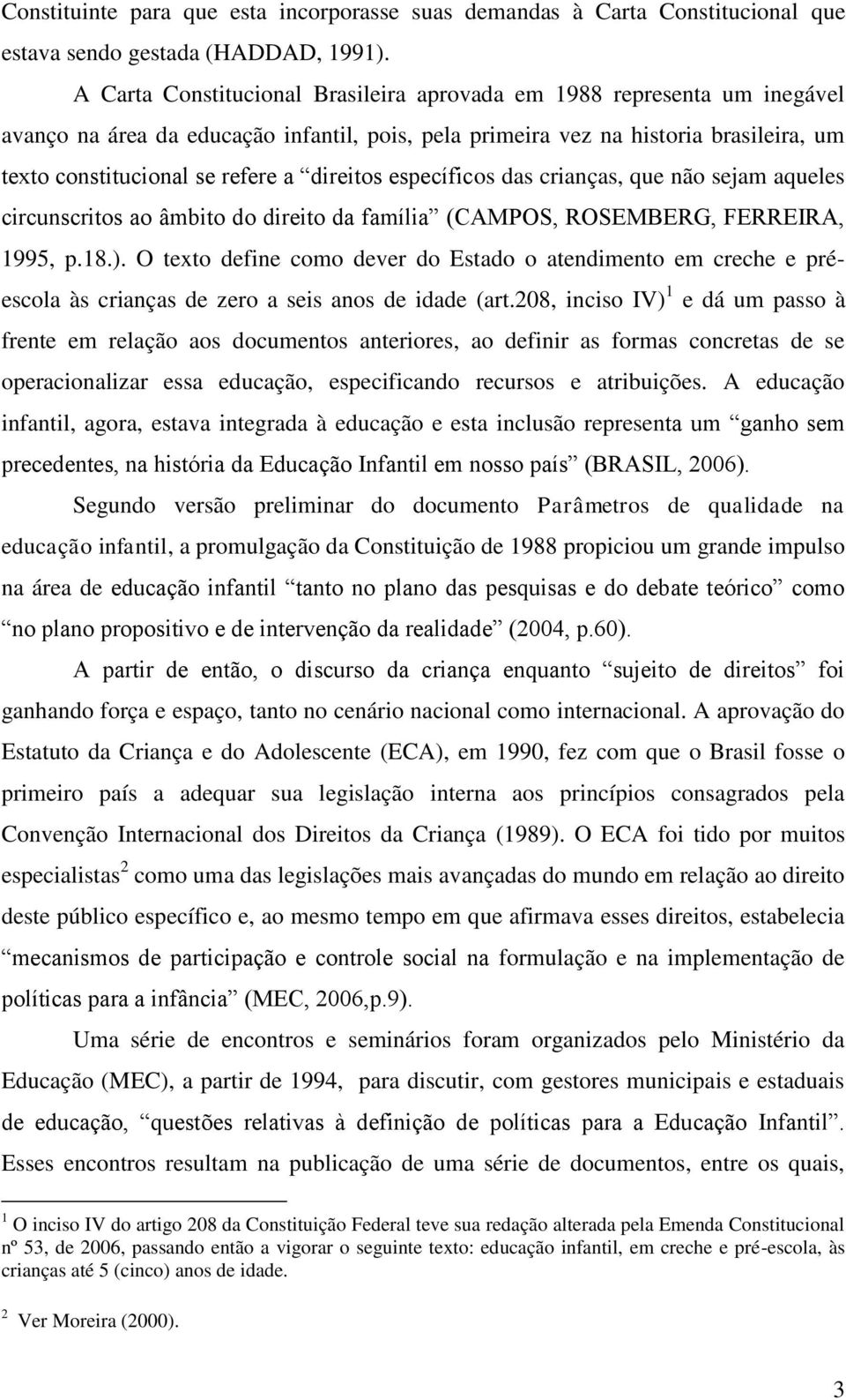 direitos específicos das crianças, que não sejam aqueles circunscritos ao âmbito do direito da família (CAMPOS, ROSEMBERG, FERREIRA, 1995, p.18.).