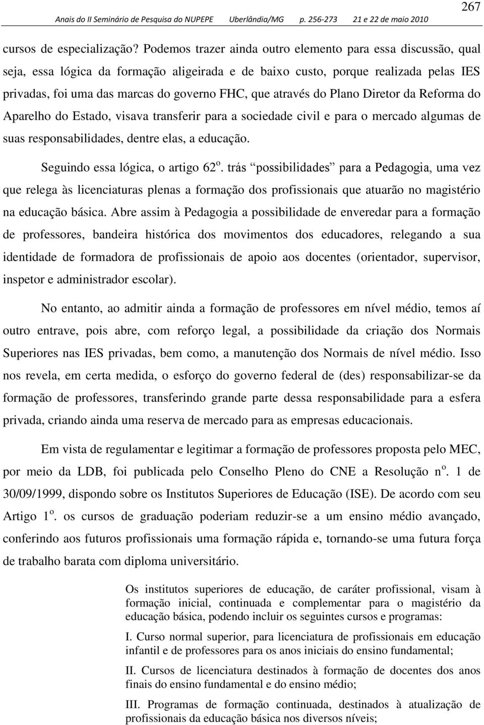 através do Plano Diretor da Reforma do Aparelho do Estado, visava transferir para a sociedade civil e para o mercado algumas de suas responsabilidades, dentre elas, a educação.