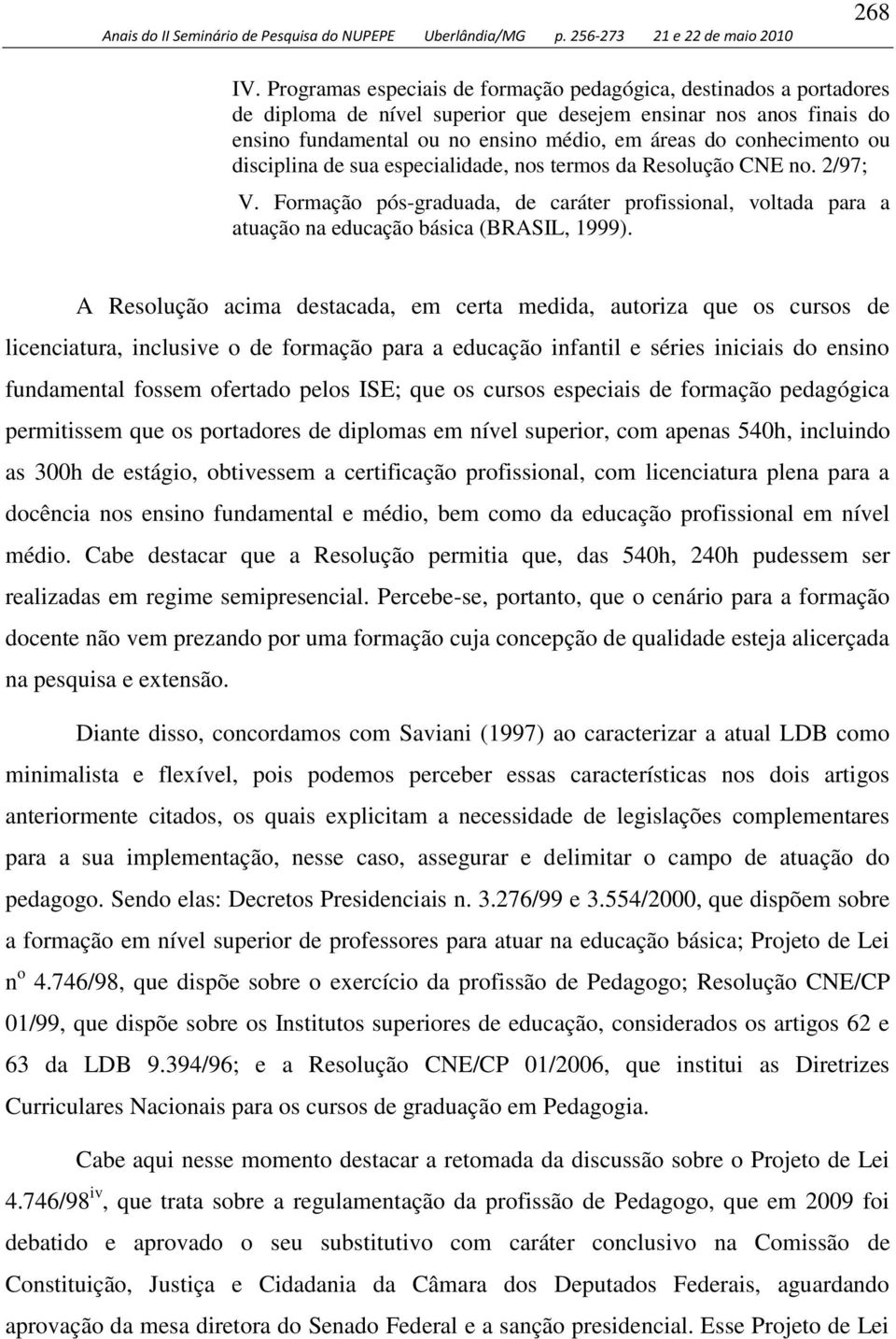 ou disciplina de sua especialidade, nos termos da Resolução CNE no. 2/97; V. Formação pós-graduada, de caráter profissional, voltada para a atuação na educação básica (BRASIL, 1999).