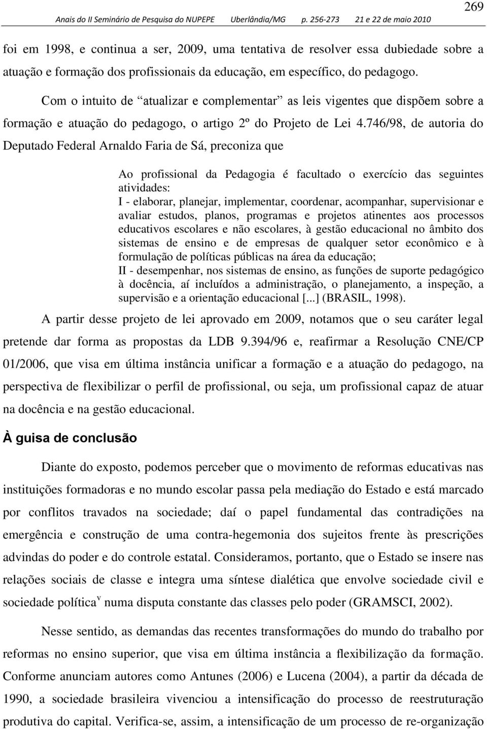 746/98, de autoria do Deputado Federal Arnaldo Faria de Sá, preconiza que Ao profissional da Pedagogia é facultado o exercício das seguintes atividades: I - elaborar, planejar, implementar,