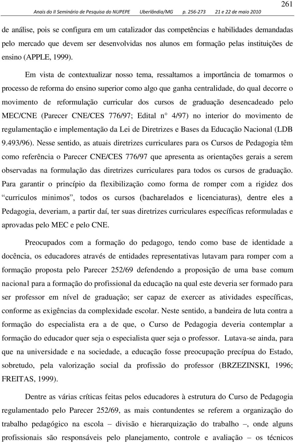 Em vista de contextualizar nosso tema, ressaltamos a importância de tomarmos o processo de reforma do ensino superior como algo que ganha centralidade, do qual decorre o movimento de reformulação