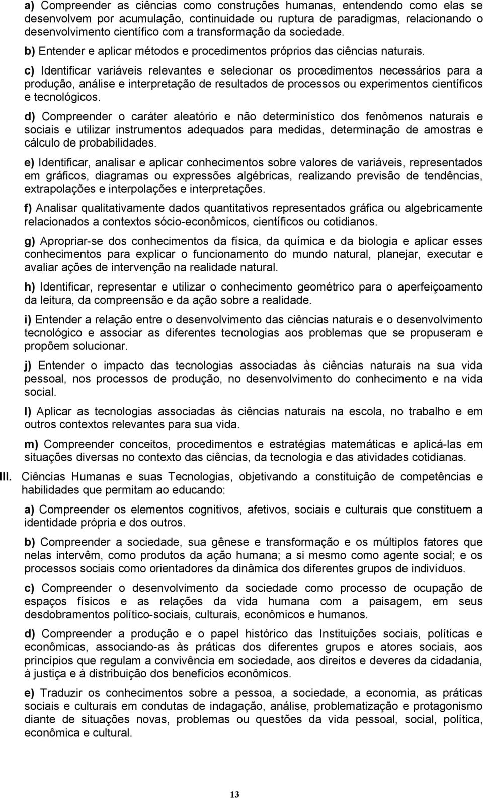 c) Identificar variáveis relevantes e selecionar os procedimentos necessários para a produção, análise e interpretação de resultados de processos ou experimentos científicos e tecnológicos.