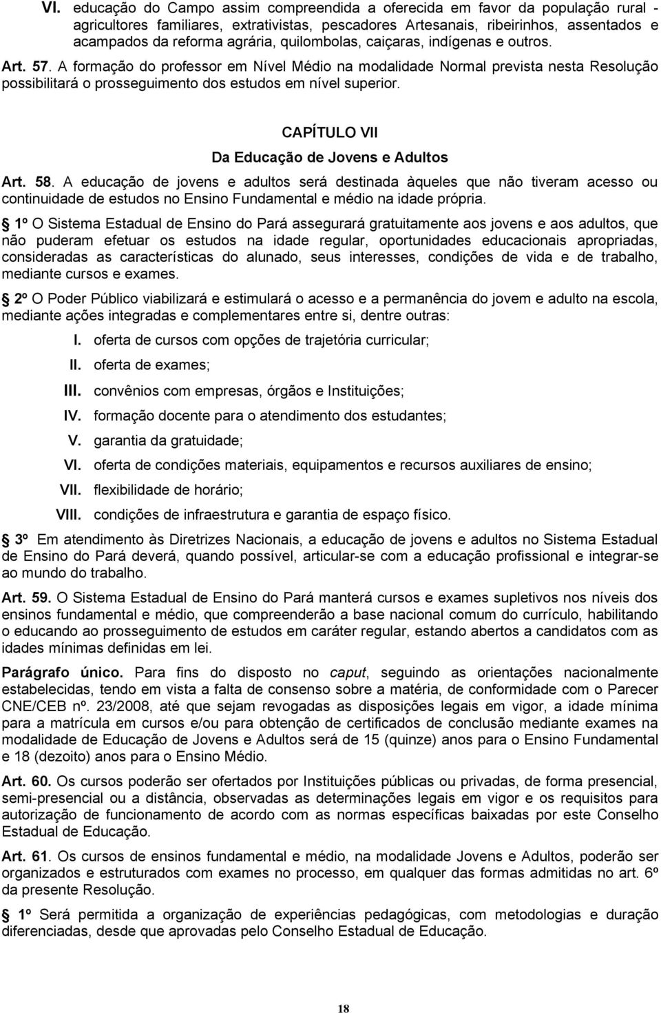 A formação do professor em Nível Médio na modalidade Normal prevista nesta Resolução possibilitará o prosseguimento dos estudos em nível superior. CAPÍTULO VII Da Educação de Jovens e Adultos Art. 58.