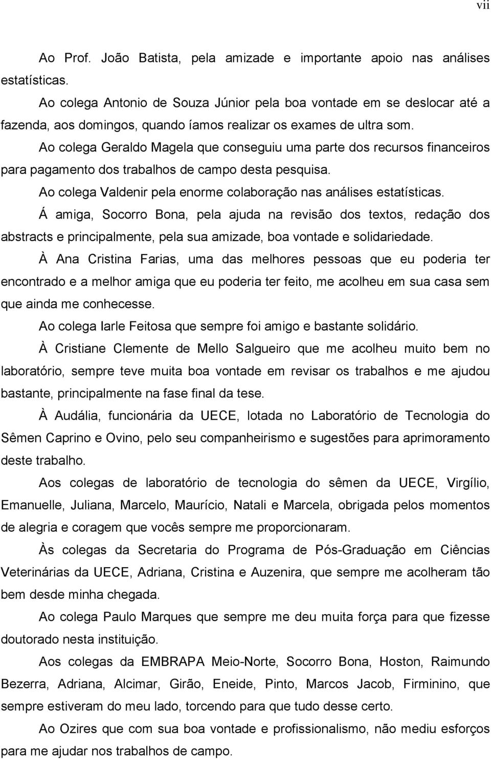 Ao colega Geraldo Magela que conseguiu uma parte dos recursos financeiros para pagamento dos trabalhos de campo desta pesquisa. Ao colega Valdenir pela enorme colaboração nas análises estatísticas.