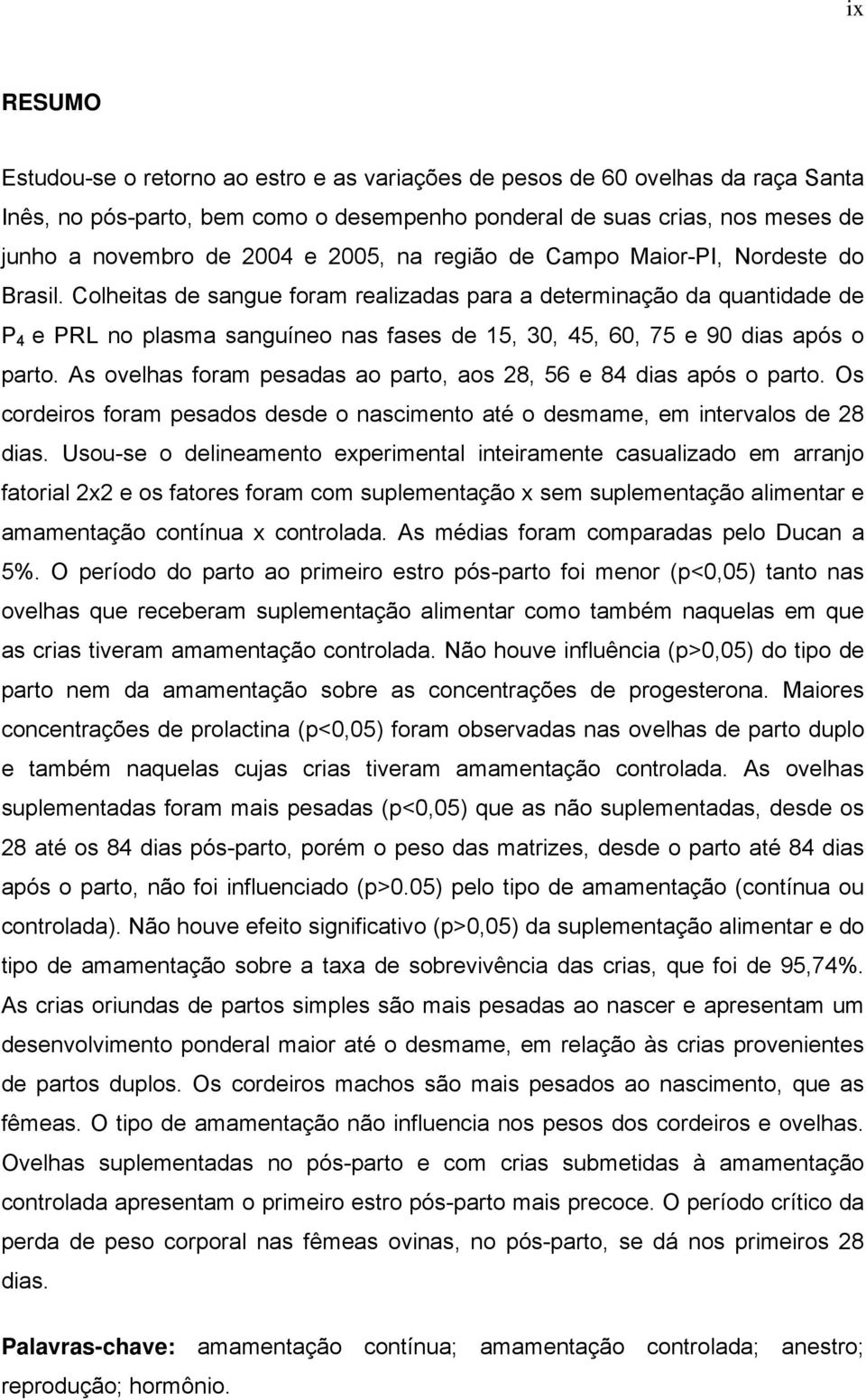 Colheitas de sangue foram realizadas para a determinação da quantidade de P 4 e PRL no plasma sanguíneo nas fases de 15, 30, 45, 60, 75 e 90 dias após o parto.