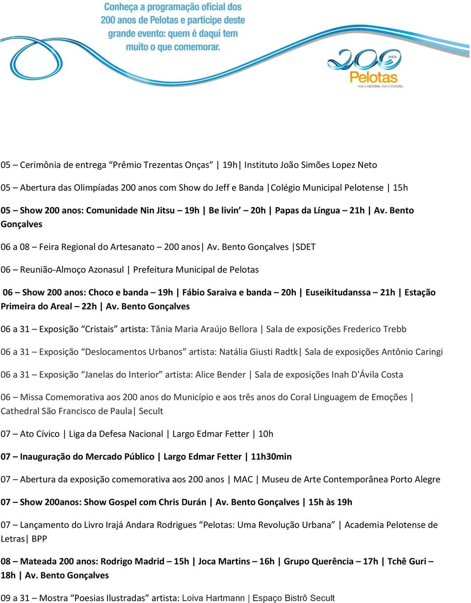 Bento Gonçalves SDET 06 Reunião-Almoço Azonasul Prefeitura Municipal de Pelotas 06 Show 200 anos: Choco e banda 19h Fábio Saraiva e banda 20h Euseikitudanssa 21h Estação Primeira do Areal 22h Av.