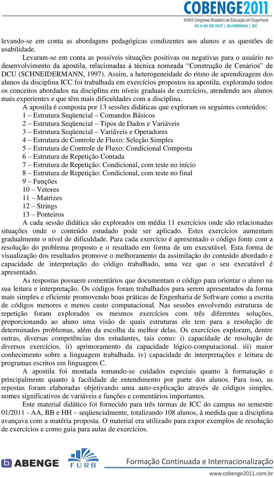 Assim, a heterogeneidade do ritmo de aprendizagem dos alunos da disciplina ICC foi trabalhada em exercícios propostos na apostila, explorando todos os conceitos abordados na disciplina em níveis