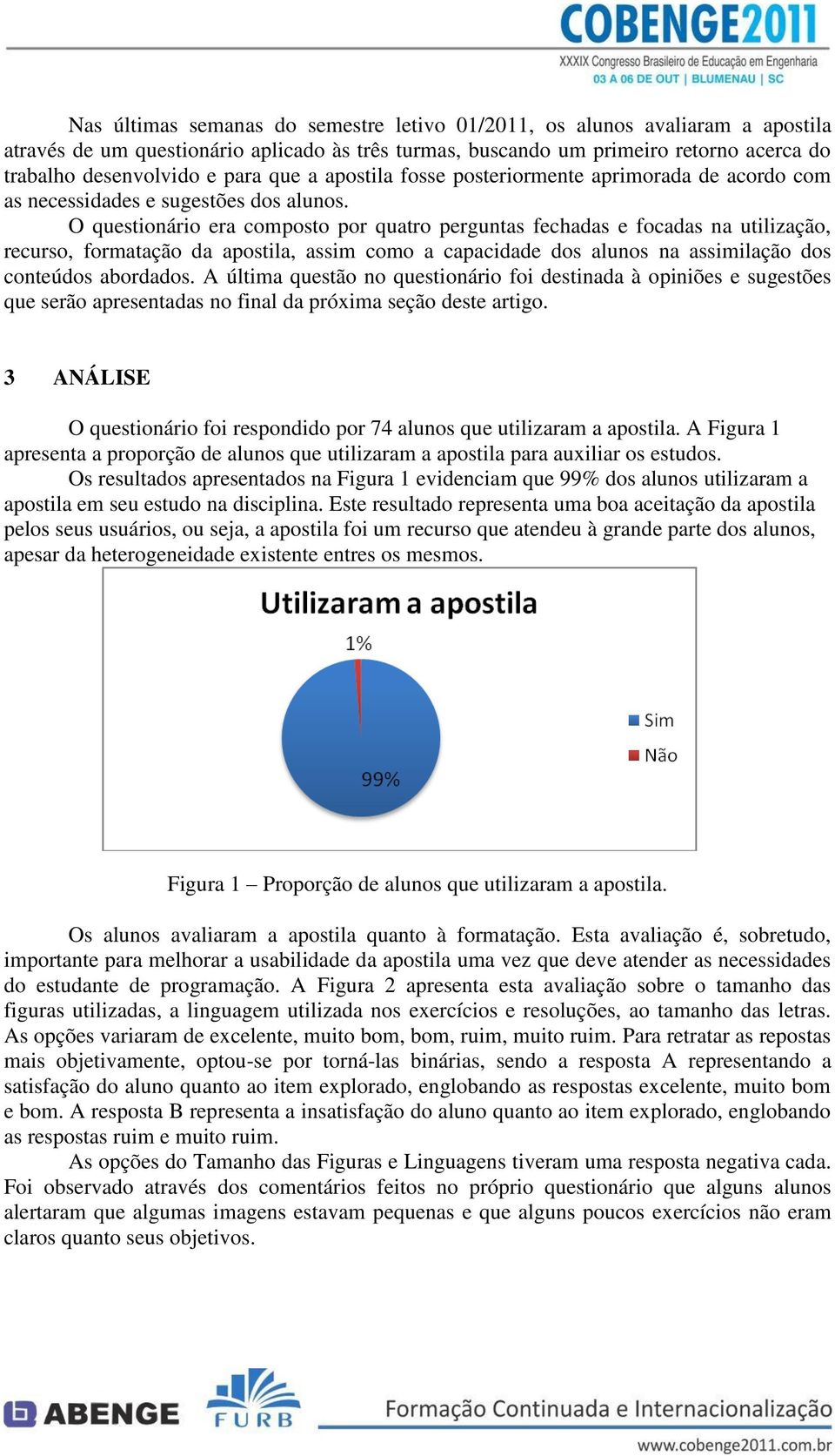 O questionário era composto por quatro perguntas fechadas e focadas na utilização, recurso, formatação da apostila, assim como a capacidade dos alunos na assimilação dos conteúdos abordados.