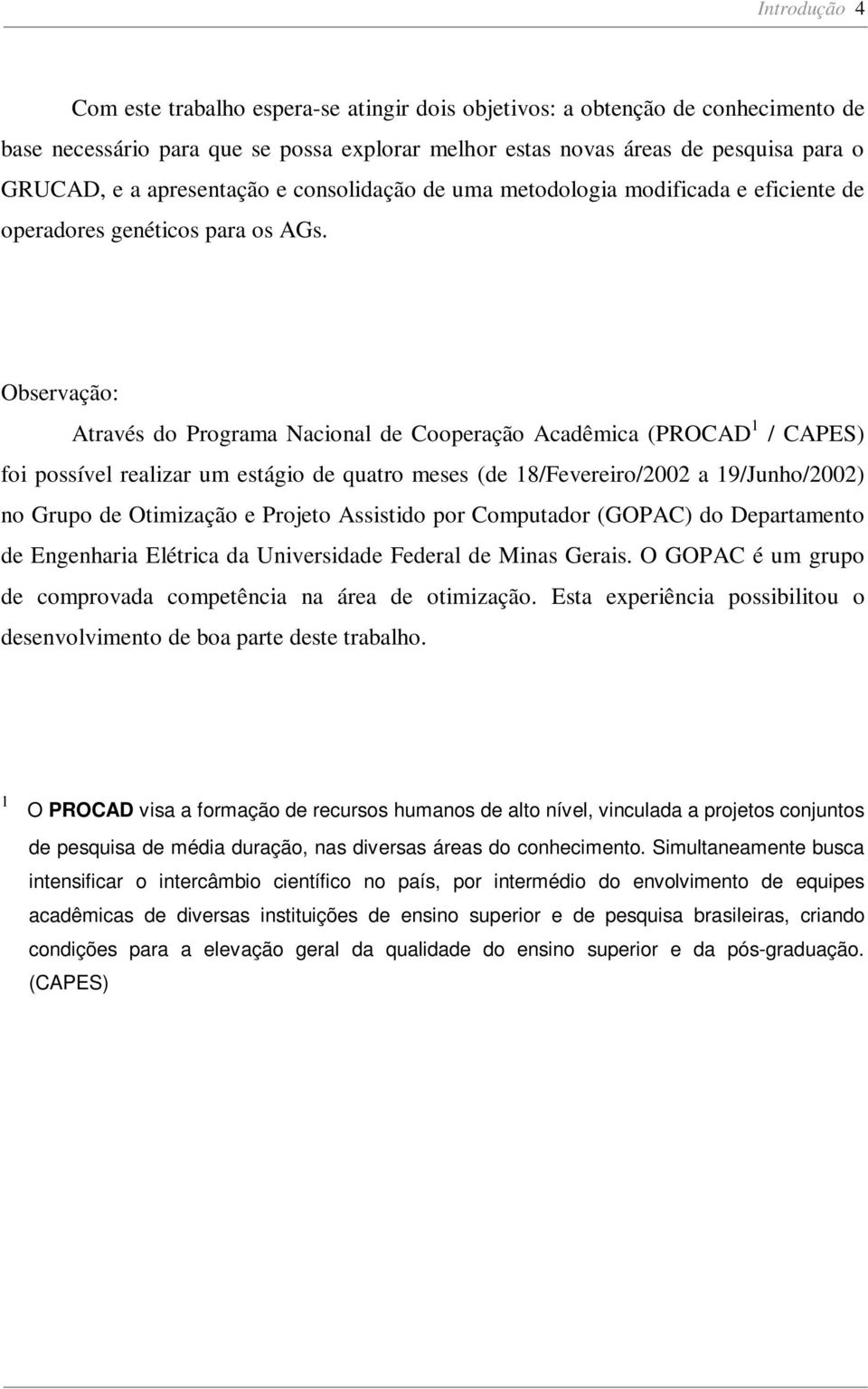 Observação: Através do Programa Nacional de Cooperação Acadêmica (PROCAD / CAPES) foi possível realizar um estágio de quatro meses (de 8/Fevereiro/ a 9/Junho/) no Grupo de Otimização e Projeto