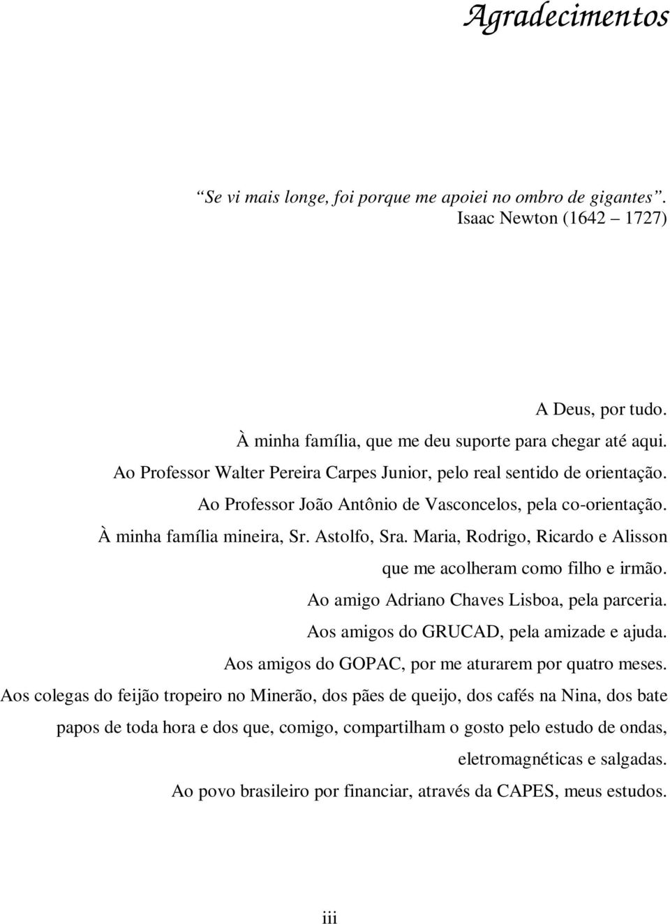 Maria, Rodrigo, Ricardo e Alisson que me acolheram como filho e irmão. Ao amigo Adriano Chaves Lisboa, pela parceria. Aos amigos do GRUCAD, pela amizade e ajuda.