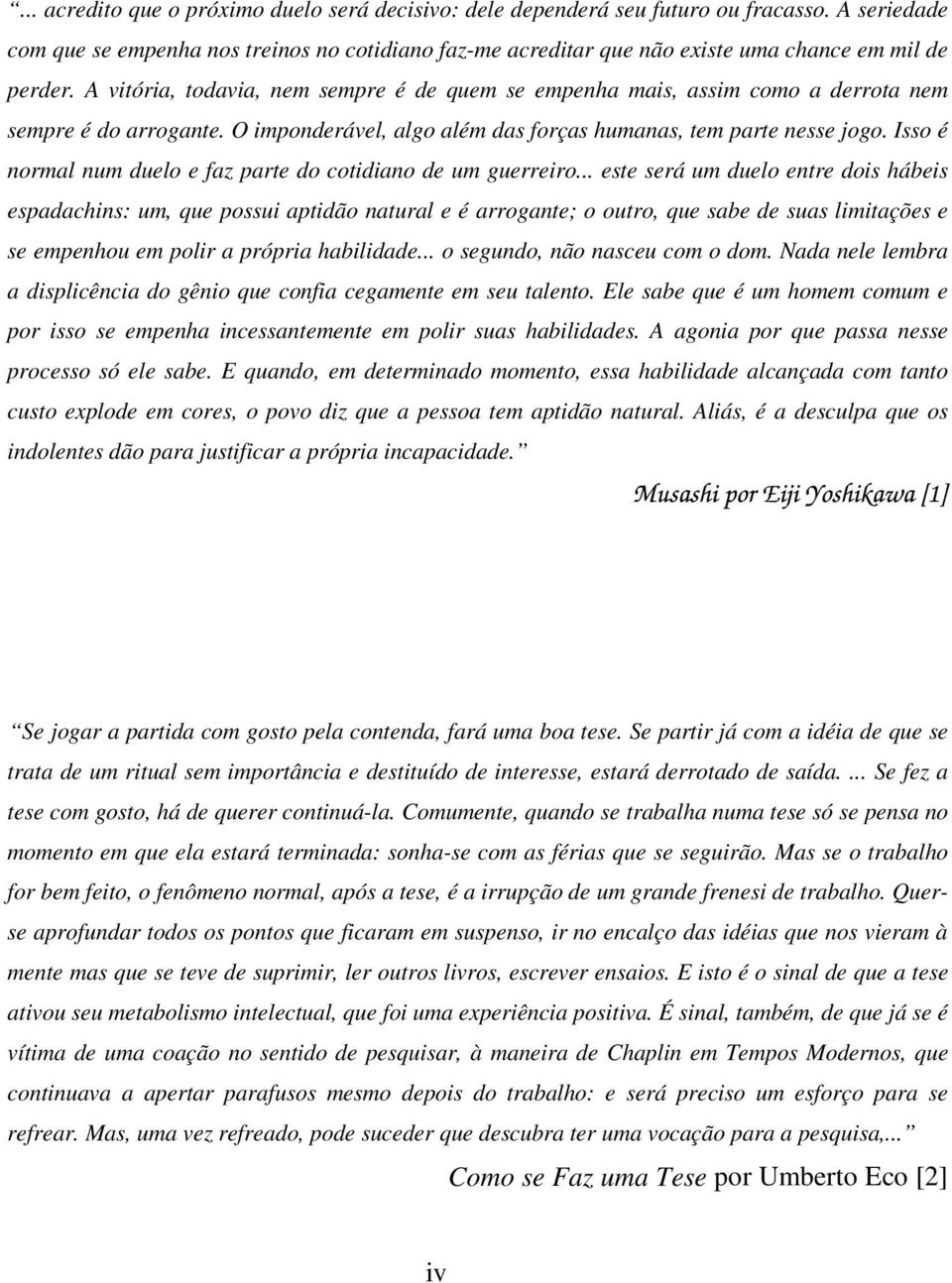 A vitória, todavia, nem sempre é de quem se empenha mais, assim como a derrota nem sempre é do arrogante. O imponderável, algo além das forças humanas, tem parte nesse jogo.