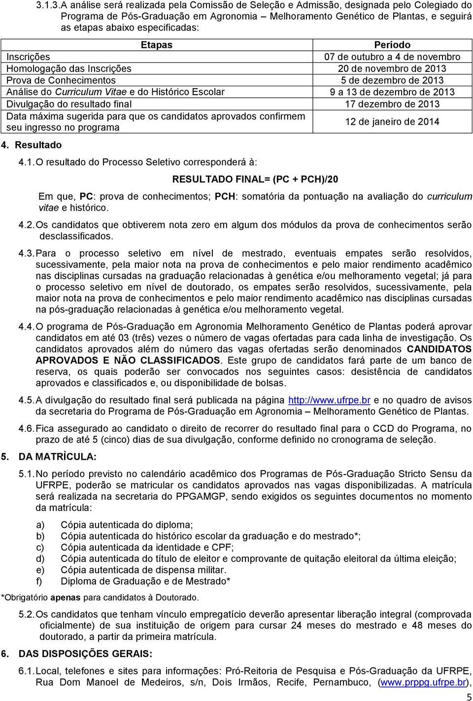 Histórico Escolar 9 a 3 de dezembro de 03 Divulgação do resultado final 7 dezembro de 03 Data máxima sugerida para que os candidatos aprovados confirmem seu ingresso no programa de janeiro de 04 4.