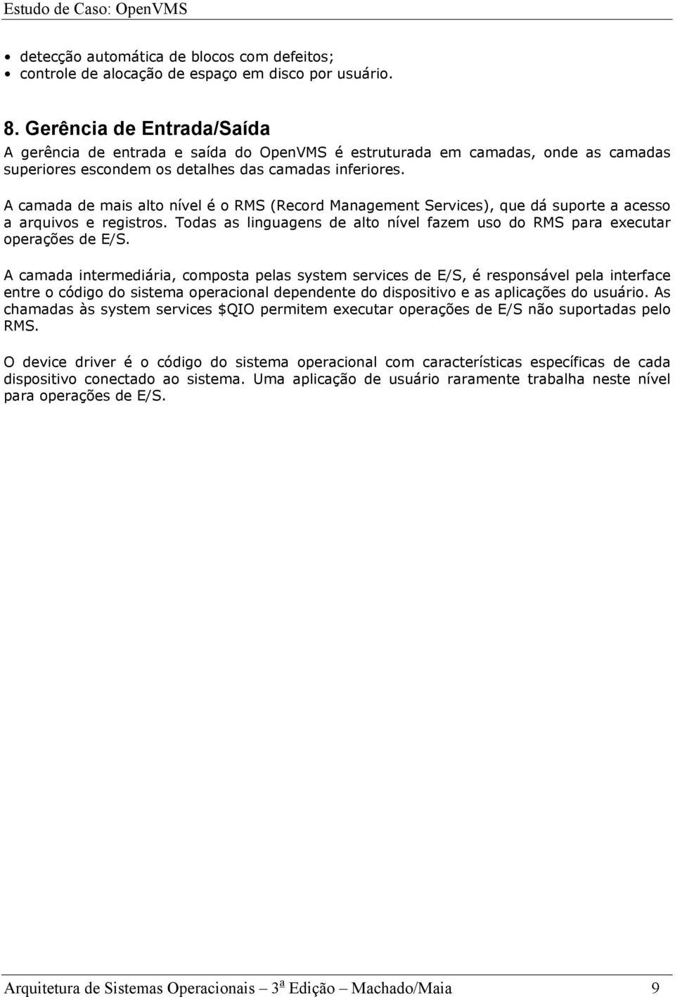 A camada de mais alto nível é o RMS (Record Management Services), que dá suporte a acesso a arquivos e registros. Todas as linguagens de alto nível fazem uso do RMS para executar operações de E/S.