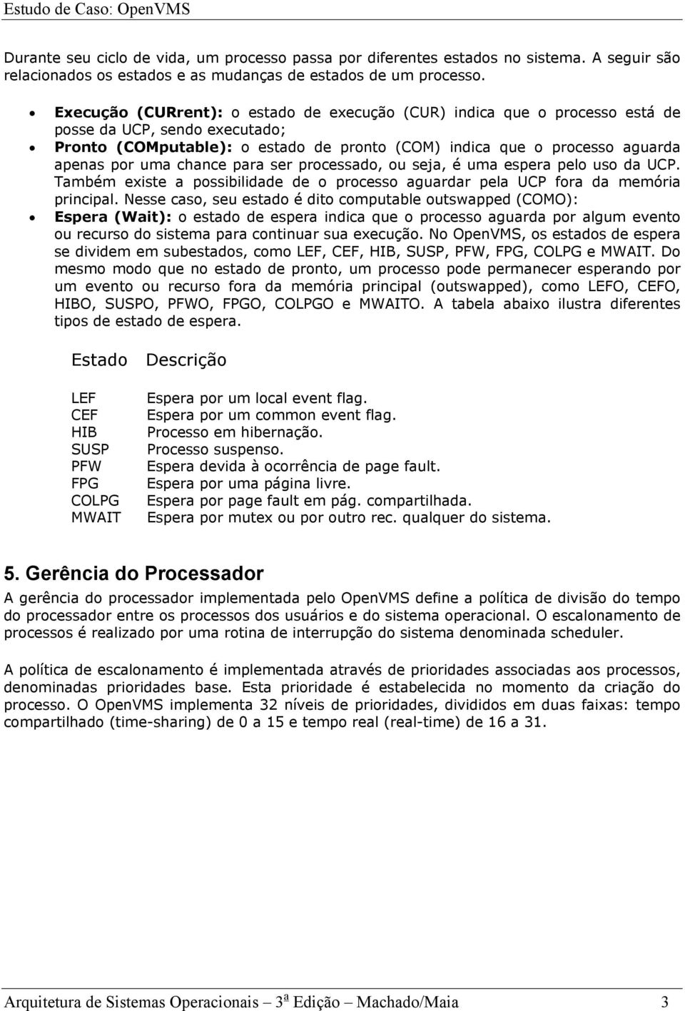 chance para ser processado, ou seja, é uma espera pelo uso da UCP. Também existe a possibilidade de o processo aguardar pela UCP fora da memória principal.