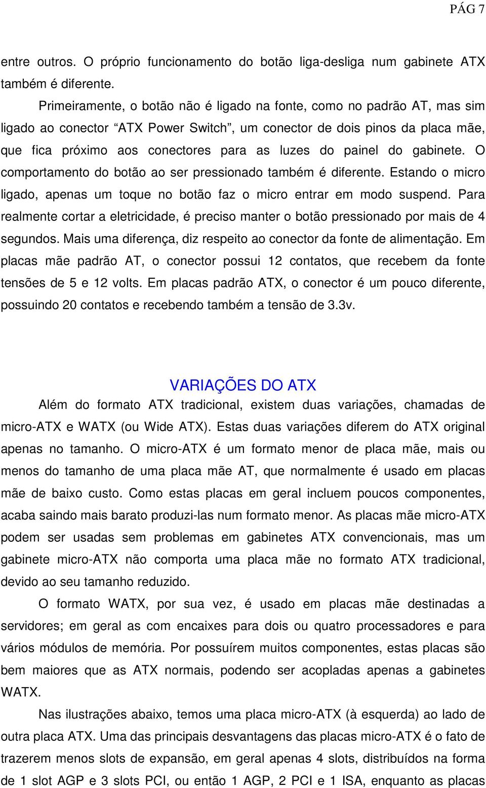 painel do gabinete. O comportamento do botão ao ser pressionado também é diferente. Estando o micro ligado, apenas um toque no botão faz o micro entrar em modo suspend.