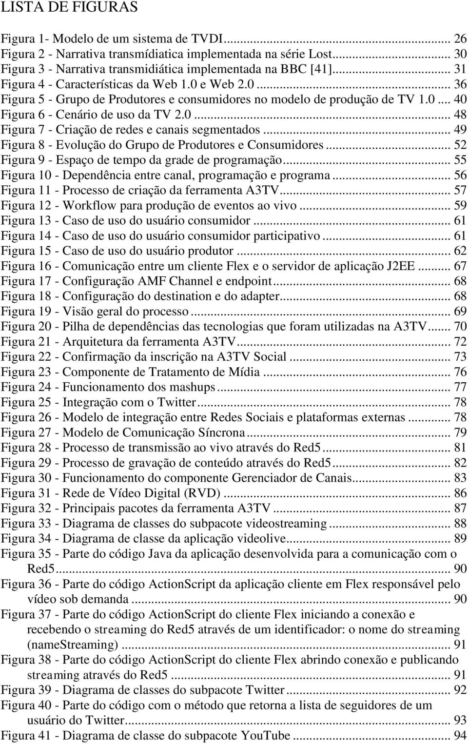 .. 49 Figura 8 - Evolução do Grupo de Produtores e Consumidores... 52 Figura 9 - Espaço de tempo da grade de programação... 55 Figura 10 - Dependência entre canal, programação e programa.