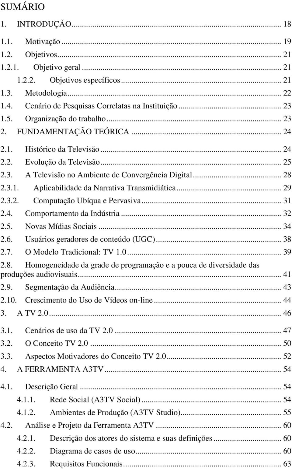 .. 28 2.3.1. Aplicabilidade da Narrativa Transmidiática... 29 2.3.2. Computação Ubíqua e Pervasiva... 31 2.4. Comportamento da Indústria... 32 2.5. Novas Mídias Sociais... 34 2.6.