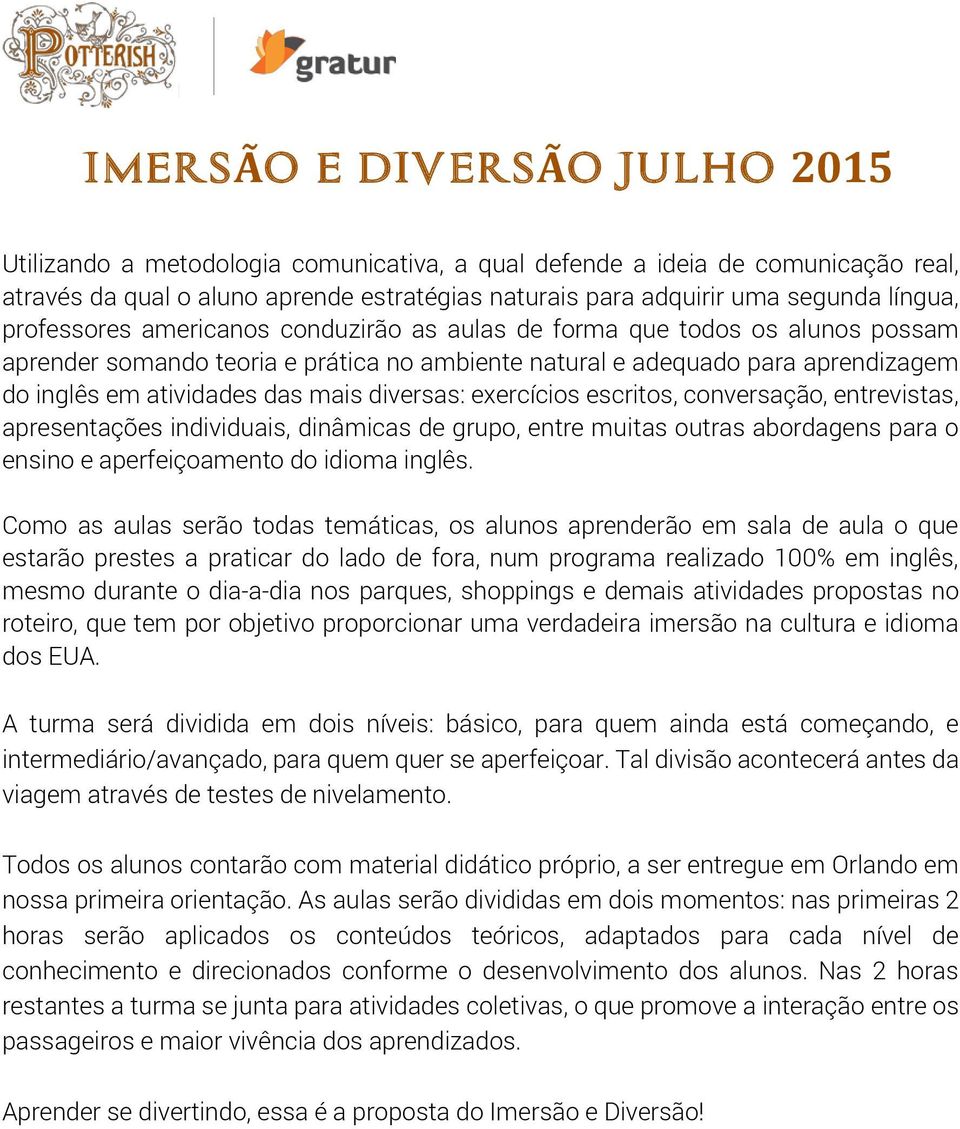 diversas: exercícios escritos, conversação, entrevistas, apresentações individuais, dinâmicas de grupo, entre muitas outras abordagens para o ensino e aperfeiçoamento do idioma inglês.