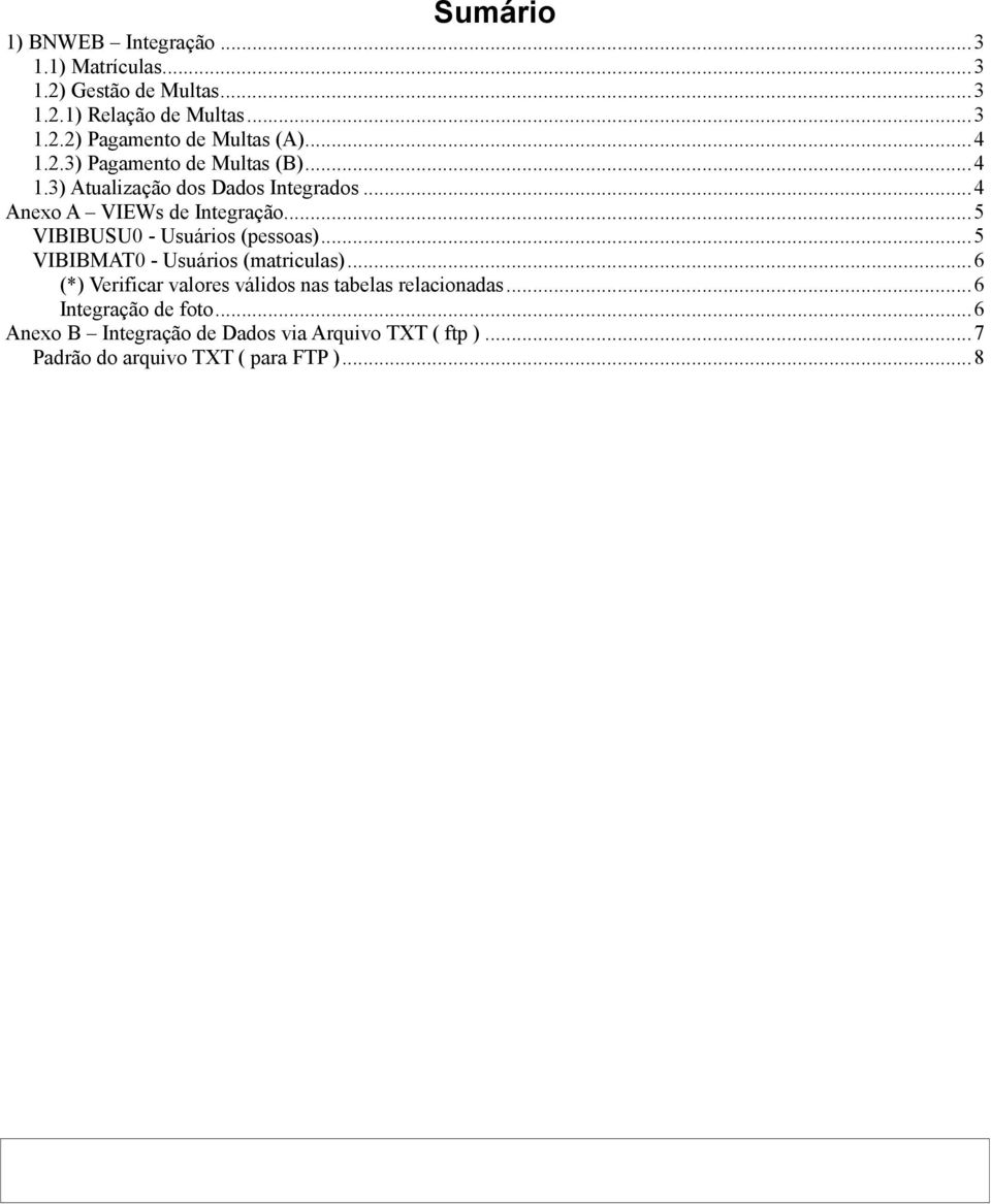 .. 5 VIBIBUSU0 - Usuários (pessoas)... 5 VIBIBMAT0 - Usuários (matriculas)... 6 (*) Verificar valores válidos nas tabelas relacionadas.