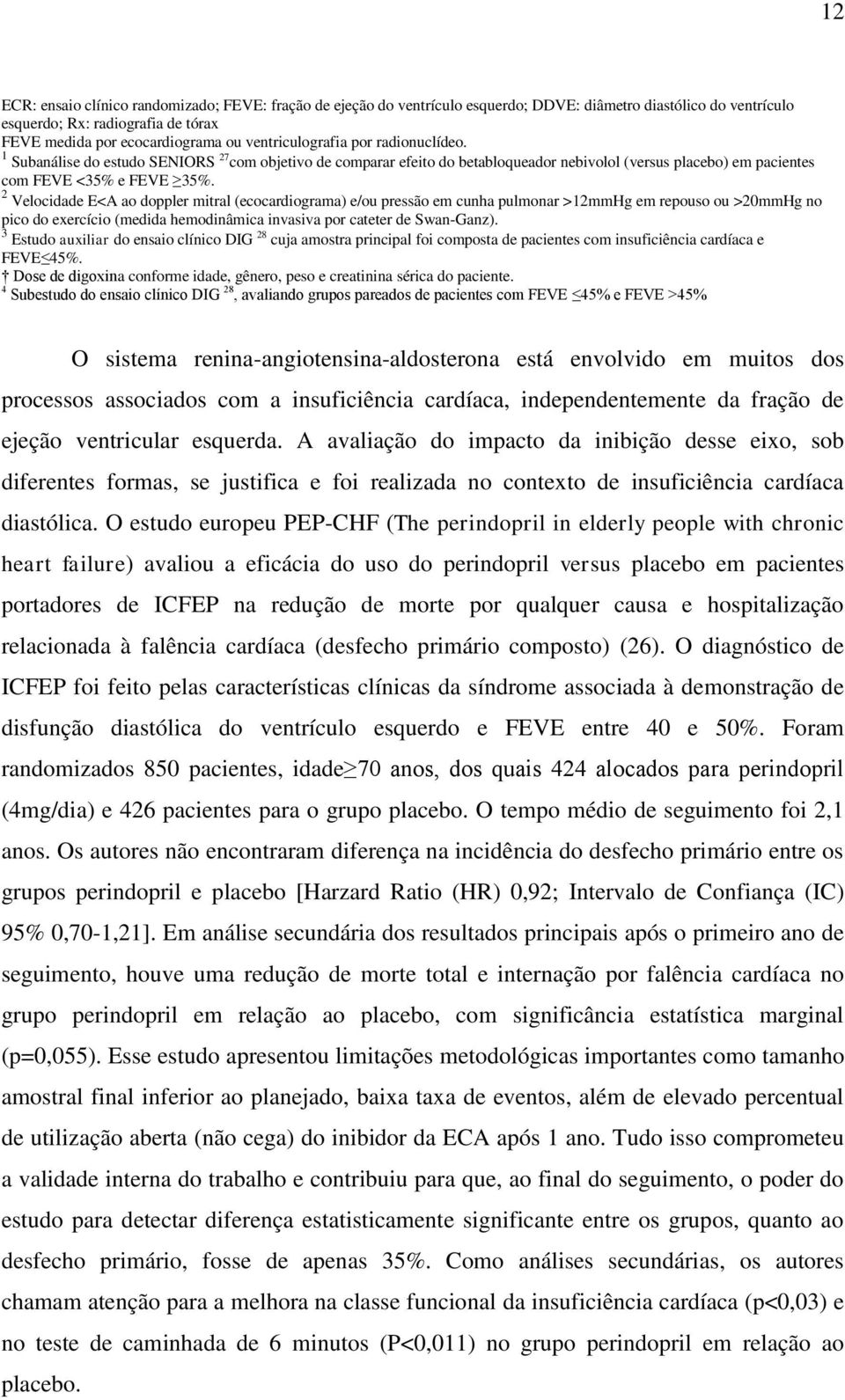 2 Velocidade E<A ao doppler mitral (ecocardiograma) e/ou pressão em cunha pulmonar >12mmHg em repouso ou >20mmHg no pico do exercício (medida hemodinâmica invasiva por cateter de Swan-Ganz).